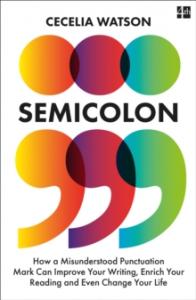 Semicolon: How a Misunderstood Punctuation Mark Can Improve Your Writing, Enrich Your Reading and E