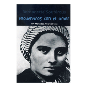 Bernadette Soubirous. Encuentros con el amor