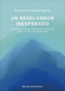 Un resplandor inesperado. Relatos de transformación espiritual basados en hechos