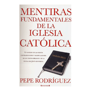 MENTIRAS FUNDAMENTALES DE LA  IGLESIA CATOLICA