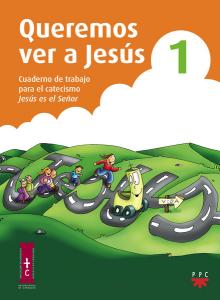 Queremos ver a Jesús 1. Cuaderno de trabajo para el catecismo Jesús es el Señor·Catequesis Zaragoza